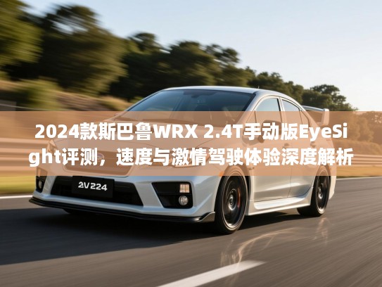 2024款斯巴鲁WRX 2.4T手动版EyeSight评测，速度与激情驾驶体验深度解析