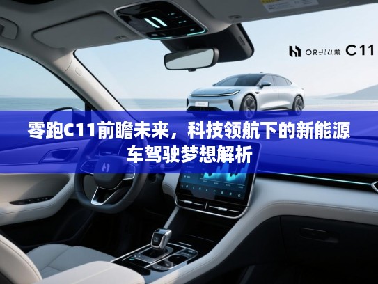 零跑C11前瞻未来，科技领航下的新能源车驾驶梦想解析