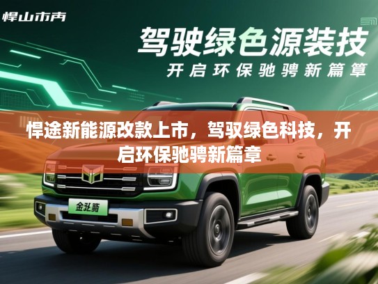 悍途新能源改款上市，驾驭绿色科技，开启环保驰骋新篇章