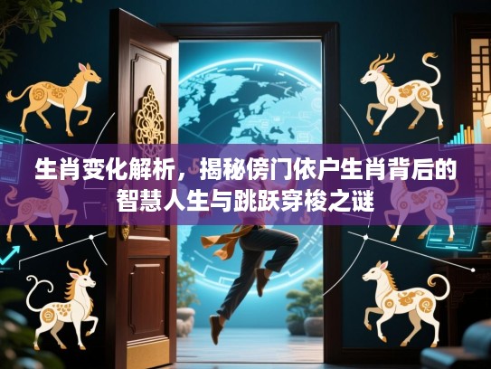 生肖变化解析,揭秘傍门依户生肖背后的智慧人生与跳跃穿梭之谜 生肖变化解析,揭秘傍门依户生肖背后的智慧人生与跳跃穿梭之谜