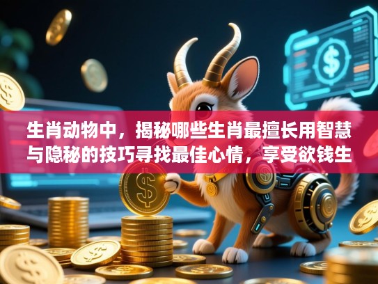 生肖动物中,揭秘哪些生肖最擅长用智慧与隐秘的技巧寻找最佳心情,享受欲钱生活乐趣的方法 生肖动物中,揭秘哪些生肖最擅长用智慧与隐秘的技巧寻找最佳心情,享受欲钱生活乐趣的方法