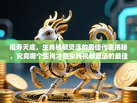 福寿天成，生肖机敏灵活的最佳代表揭秘，究竟哪个生肖才是生肖机敏灵活的最佳象征？