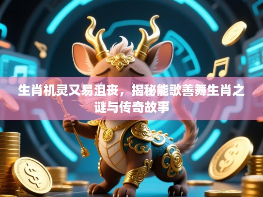 生肖机灵又易沮丧，揭秘能歌善舞生肖之谜与传奇故事