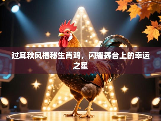 过耳秋风揭秘生肖鸡,闪耀舞台上的幸运之星 过耳秋风揭秘生肖鸡,闪耀舞台上的幸运之星