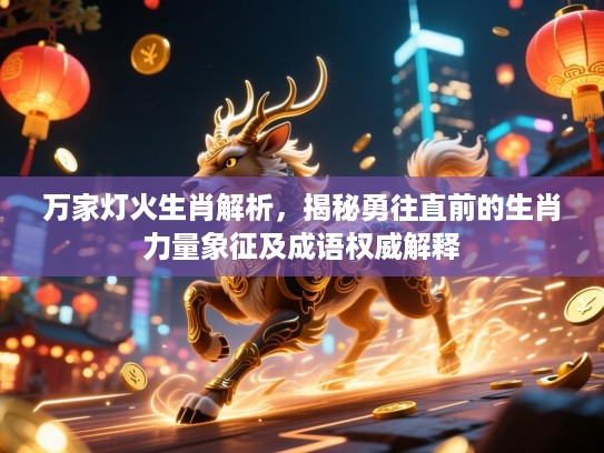 万家灯火生肖解析，揭秘勇往直前的生肖力量象征及成语权威解释