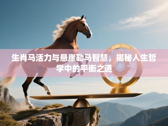 生肖马活力与悬崖勒马智慧,揭秘人生哲学中的平衡之道 生肖马活力与悬崖勒马智慧,揭秘人生哲学中的平衡之道