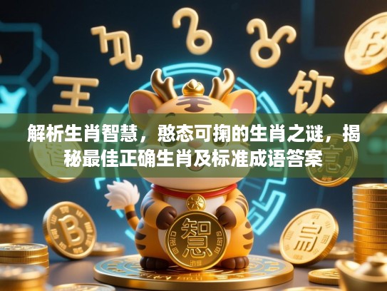 解析生肖智慧,憨态可掬的生肖之谜,揭秘最佳正确生肖及标准成语答案 解析生肖智慧,憨态可掬的生肖之谜,揭秘最佳正确生肖及标准成语答案