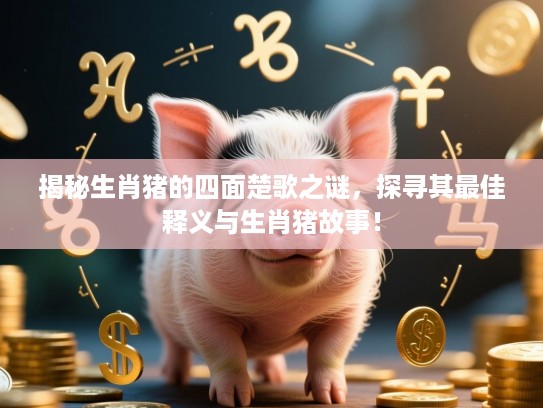 揭秘生肖猪的四面楚歌之谜,探寻其最佳释义与生肖猪故事! 揭秘生肖猪的四面楚歌之谜,探寻其最佳释义与生肖猪故事!