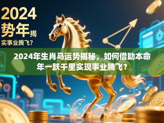 2024年生肖马运势揭秘，如何借助本命年一跃千里实现事业腾飞？