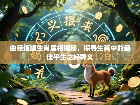 曲径通幽生肖属相揭秘,探寻生肖中的最佳平生之好释义 曲径通幽生肖属相揭秘,探寻生肖中的最佳平生之好释义