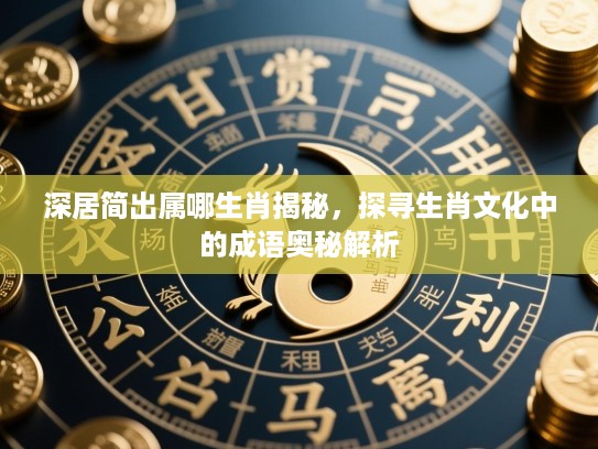 深居简出属哪生肖揭秘,探寻生肖文化中的成语奥秘解析 深居简出属哪生肖揭秘,探寻生肖文化中的成语奥秘解析