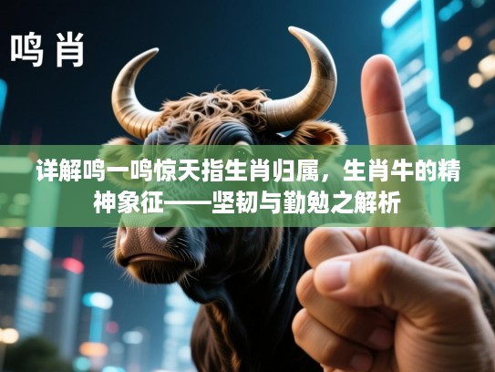 详解鸣一鸣惊天指生肖归属，生肖牛的精神象征——坚韧与勤勉之解析