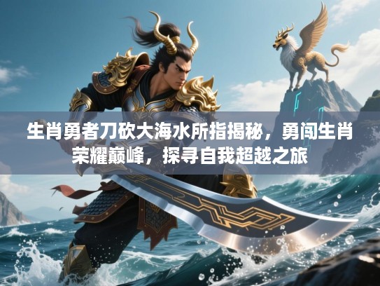 生肖勇者刀砍大海水所指揭秘，勇闯生肖荣耀巅峰，探寻自我超越之旅