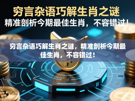 穷言杂语巧解生肖之谜,精准剖析今期最佳生肖,不容错过! 穷言杂语巧解生肖之谜,精准剖析今期最佳生肖,不容错过!