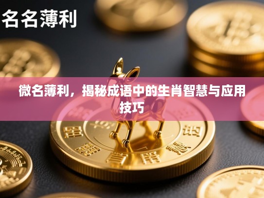微名薄利,揭秘成语中的生肖智慧与应用技巧 微名薄利,揭秘成语中的生肖智慧与应用技巧