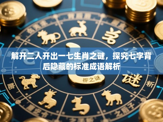 解开二人开出一七生肖之谜,探究七字背后隐藏的标准成语解析 解开二人开出一七生肖之谜,探究七字背后隐藏的标准成语解析