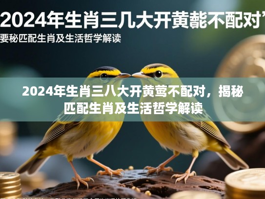 2024年生肖三八大开黄莺不配对，揭秘匹配生肖及生活哲学解读