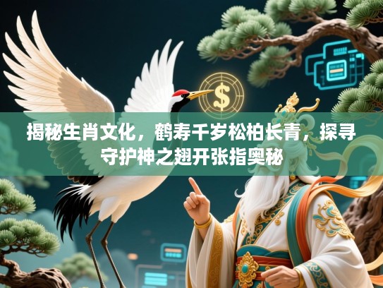 揭秘生肖文化,鹤寿千岁松柏长青,探寻守护神之翅开张指奥秘 揭秘生肖文化,鹤寿千岁松柏长青,探寻守护神之翅开张指奥秘