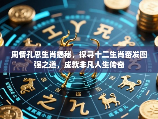 周情孔思生肖揭秘,探寻十二生肖奋发图强之道,成就非凡人生传奇 周情孔思生肖揭秘,探寻十二生肖奋发图强之道,成就非凡人生传奇