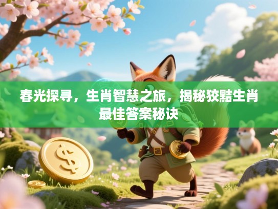 春光探寻,生肖智慧之旅,揭秘狡黠生肖最佳答案秘诀 春光探寻,生肖智慧之旅,揭秘狡黠生肖最佳答案秘诀