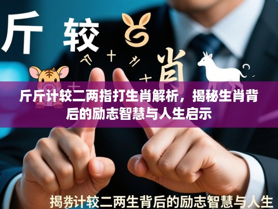斤斤计较二两指打生肖解析，揭秘生肖背后的励志智慧与人生启示