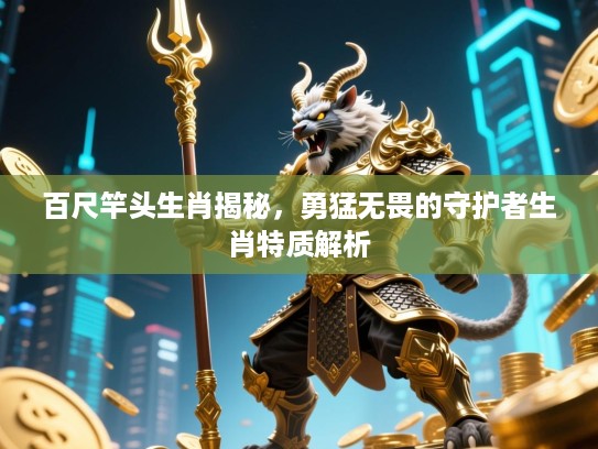 百尺竿头生肖揭秘，勇猛无畏的守护者生肖特质解析