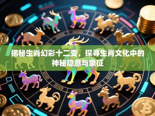 揭秘生肖幻彩十二变,探寻生肖文化中的神秘隐意与象征 揭秘生肖幻彩十二变,探寻生肖文化中的神秘隐意与象征