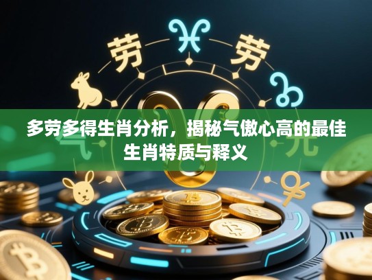 多劳多得生肖分析,揭秘气傲心高的最佳生肖特质与释义 多劳多得生肖分析,揭秘气傲心高的最佳生肖特质与释义