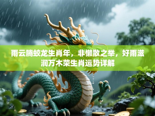 雨云腾蛟龙生肖年,非懒散之举,好雨滋润万木荣生肖运势详解 雨云腾蛟龙生肖年,非懒散之举,好雨滋润万木荣生肖运势详解