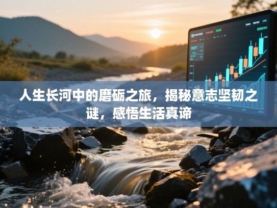 人生长河中的磨砺之旅，揭秘意志坚韧之谜，感悟生活真谛