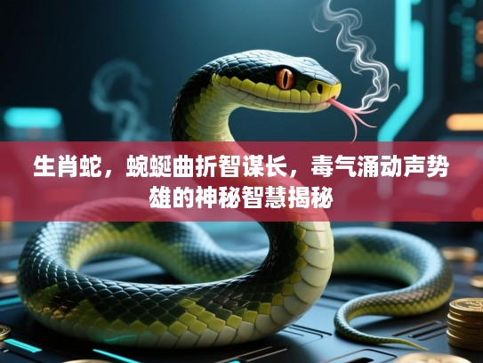 生肖蛇,蜿蜒曲折智谋长,毒气涌动声势雄的神秘智慧揭秘 生肖蛇,蜿蜒曲折智谋长,毒气涌动声势雄的神秘智慧揭秘
