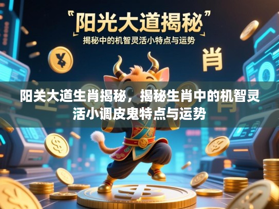 阳关大道生肖揭秘,揭秘生肖中的机智灵活小调皮鬼特点与运势 阳关大道生肖揭秘,揭秘生肖中的机智灵活小调皮鬼特点与运势