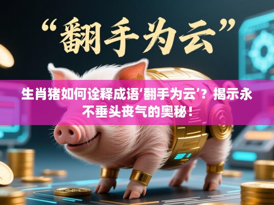 生肖猪如何诠释成语‘翻手为云’？揭示永不垂头丧气的奥秘！