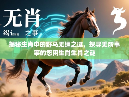 揭秘生肖中的野马无缰之谜，探寻无所事事的悠闲生肖生肖之谜