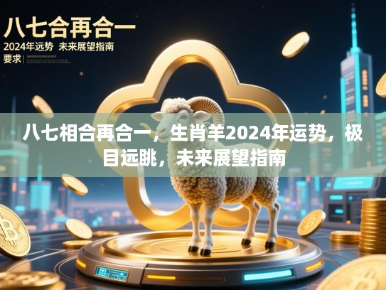 八七相合再合一,生肖羊2024年运势,极目远眺,未来展望指南 八七相合再合一,生肖羊2024年运势,极目远眺,未来展望指南
