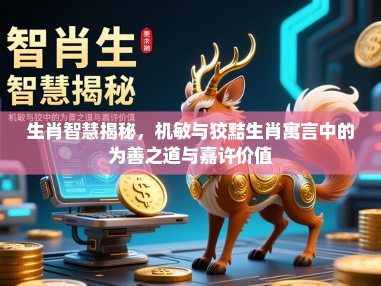 生肖智慧揭秘,机敏与狡黠生肖寓言中的为善之道与嘉许价值 生肖智慧揭秘,机敏与狡黠生肖寓言中的为善之道与嘉许价值