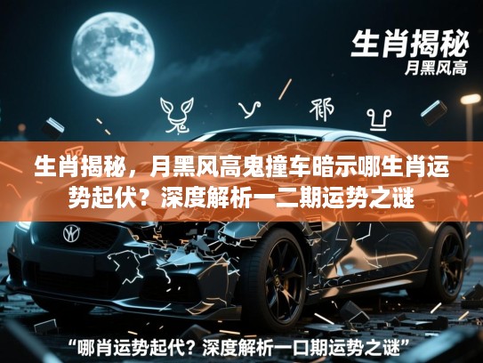 生肖揭秘,月黑风高鬼撞车暗示哪生肖运势起伏?深度解析一二期运势之谜 生肖揭秘,月黑风高鬼撞车暗示哪生肖运势起伏?深度解析一二期运势之谜