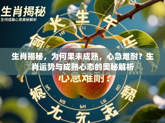 生肖揭秘，为何果未成熟，心急难耐？生肖运势与成熟心态的奥秘解析