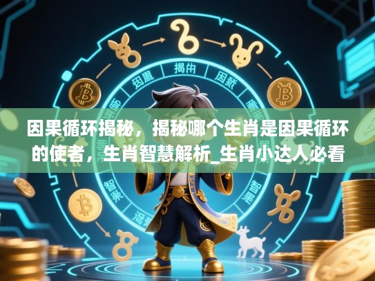 因果循环揭秘,揭秘哪个生肖是因果循环的使者,生肖智慧解析_生肖小达人必看 因果循环揭秘,揭秘哪个生肖是因果循环的使者,生肖智慧解析_生肖小达人必看