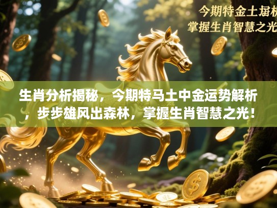 生肖分析揭秘，今期特马土中金运势解析，步步雄风出森林，掌握生肖智慧之光！