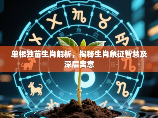 单根独苗生肖解析，揭秘生肖象征智慧及深层寓意
