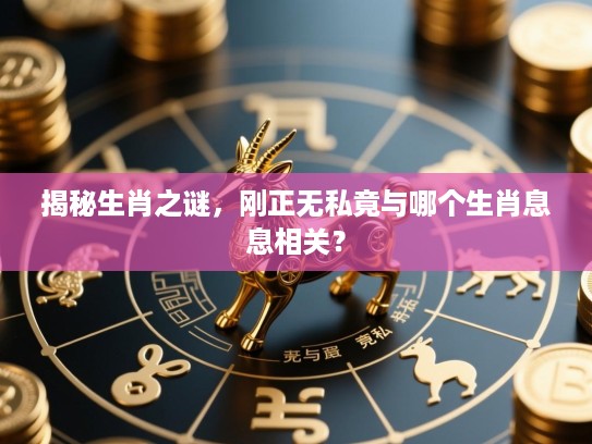 揭秘生肖之谜,刚正无私竟与哪个生肖息息相关? 揭秘生肖之谜,刚正无私竟与哪个生肖息息相关?