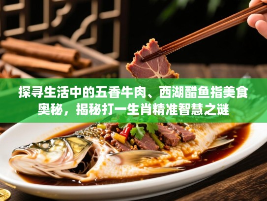 探寻生活中的五香牛肉、西湖醋鱼指美食奥秘，揭秘打一生肖精准智慧之谜