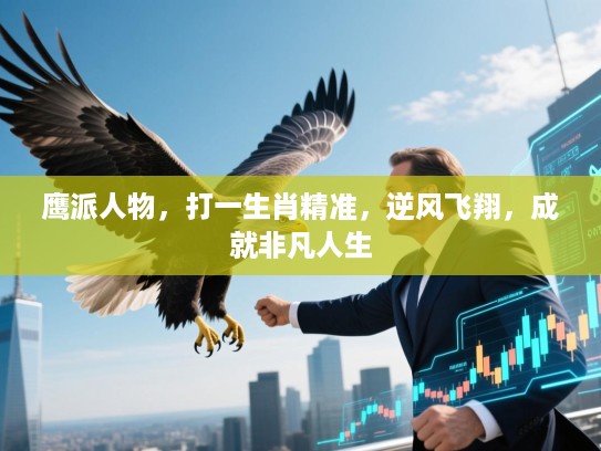 鹰派人物，打一生肖精准，逆风飞翔，成就非凡人生