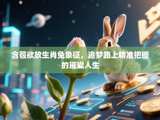 含苞欲放生肖兔象征,追梦路上精准把握的璀璨人生 含苞欲放生肖兔象征,追梦路上精准把握的璀璨人生