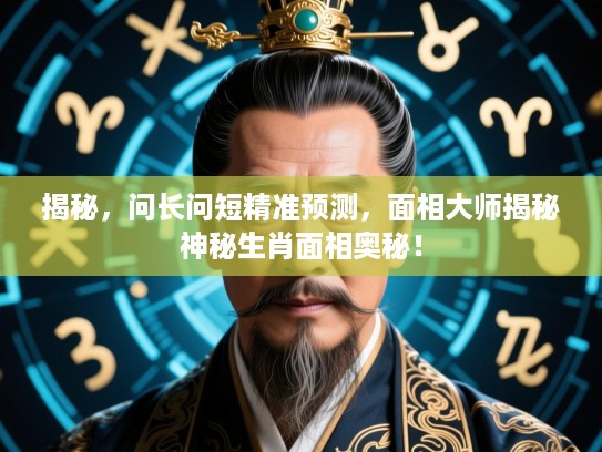 揭秘，问长问短精准预测，面相大师揭秘神秘生肖面相奥秘！