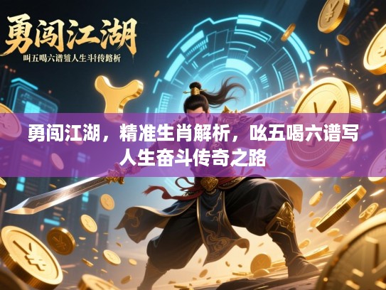 勇闯江湖，精准生肖解析，吆五喝六谱写人生奋斗传奇之路