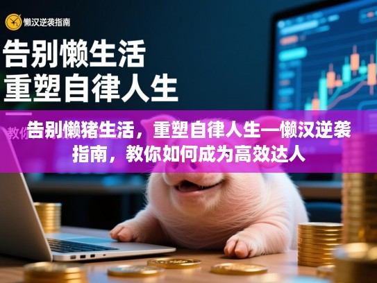 告别懒猪生活，重塑自律人生—懒汉逆袭指南，教你如何成为高效达人