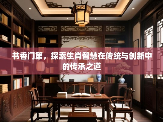 书香门第，探索生肖智慧在传统与创新中的传承之道