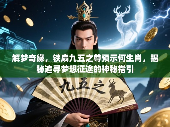 解梦奇缘,铁扇九五之尊预示何生肖,揭秘追寻梦想征途的神秘指引 解梦奇缘,铁扇九五之尊预示何生肖,揭秘追寻梦想征途的神秘指引